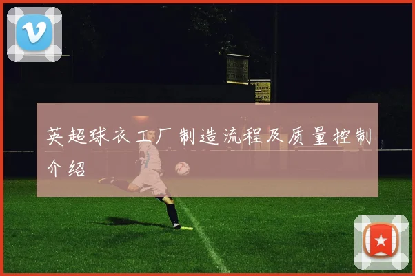 英超球衣工厂制造流程及质量控制介绍