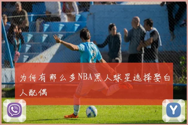 为何有那么多NBA黑人球星选择娶白人配偶