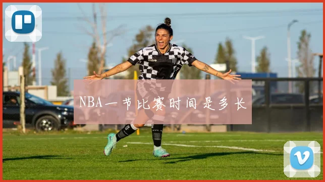 NBA一节比赛时间是多长