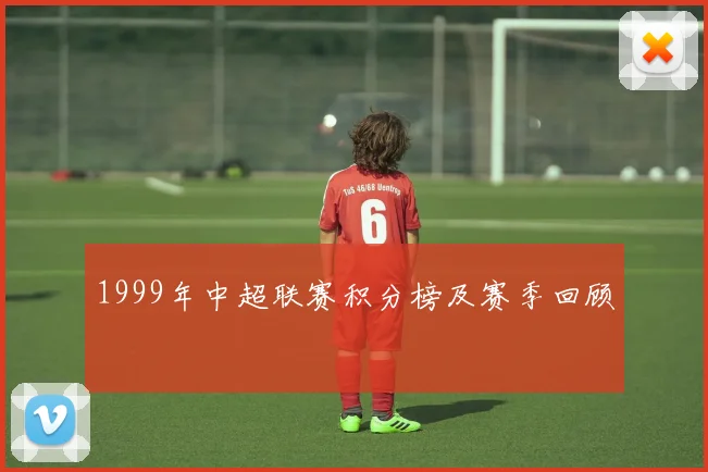 1999年中超联赛积分榜及赛季回顾