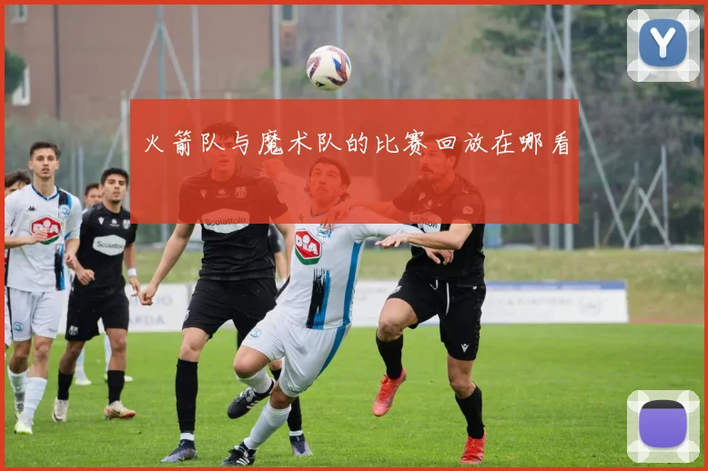 火箭队与魔术队的比赛回放在哪看