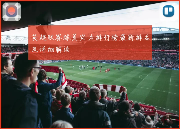 英超联赛球员实力排行榜最新排名及详细解读