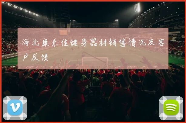 海北康乐佳健身器材销售情况及客户反馈