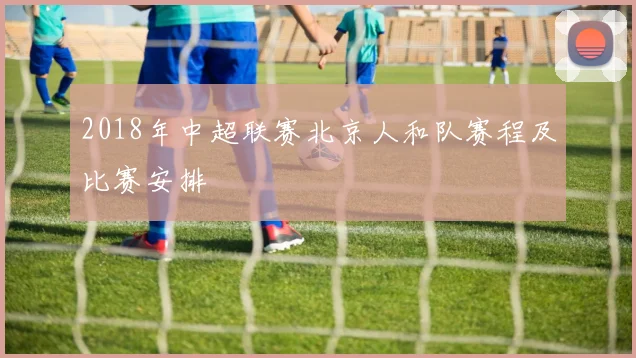 2018年中超联赛北京人和队赛程及比赛安排