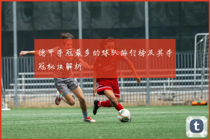 德甲夺冠最多的球队排行榜及其夺冠秘诀解析