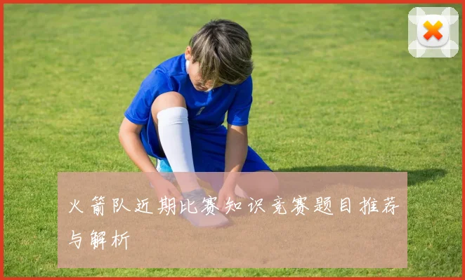 火箭队近期比赛知识竞赛题目推荐与解析