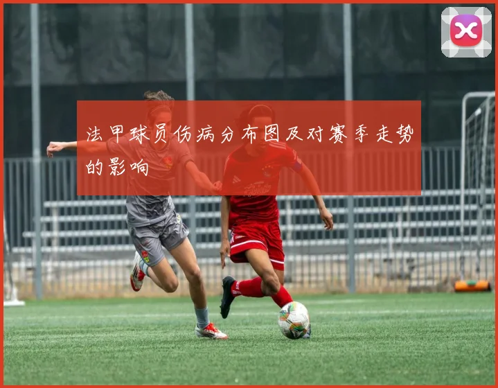 法甲球员伤病分布图及对赛季走势的影响
