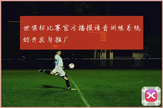世俱杯比赛官方播报语音训练系统的开发与推广
