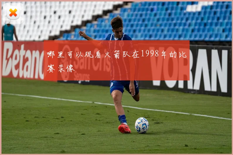 哪里可以观看火箭队在1998年的比赛录像