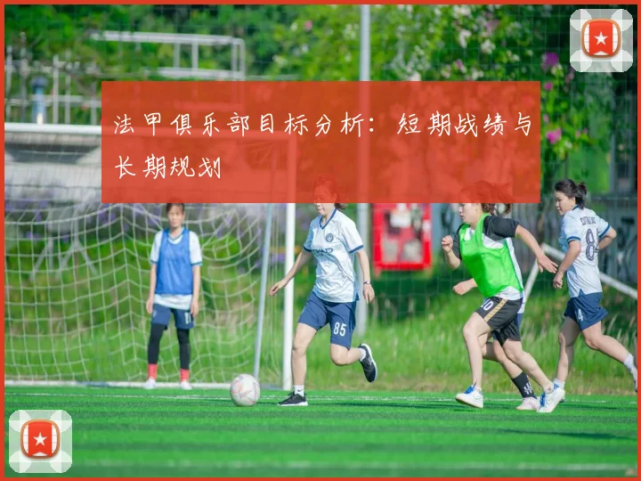 法甲俱乐部目标分析：短期战绩与长期规划